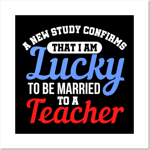 A New Study Confirms That I Am Lucky To Be Married To A Teacher Wall Art by Mommag9521